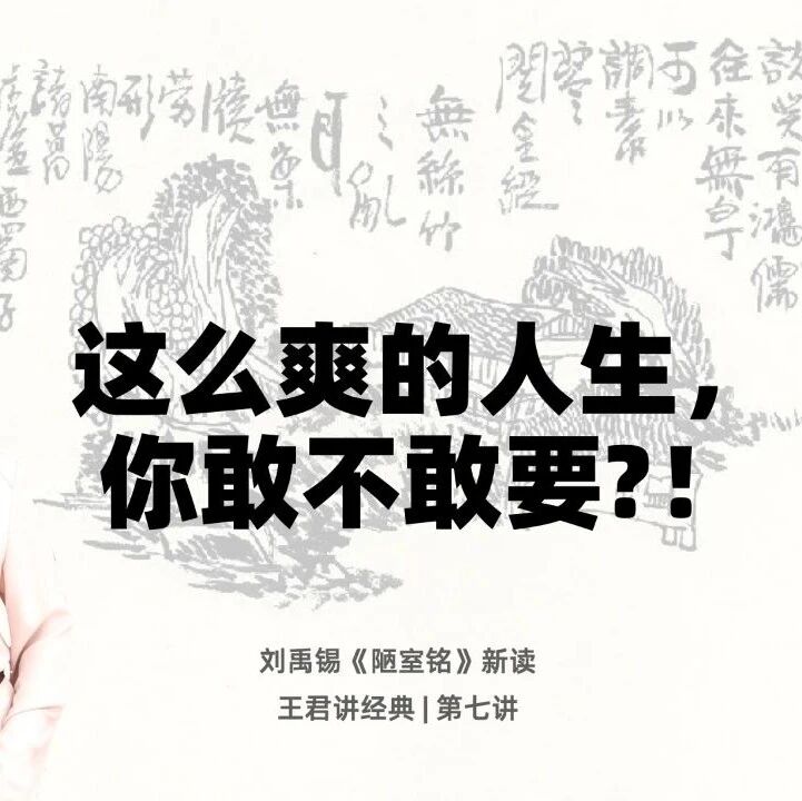 【成长学院】“王君老师讲经典”之第七讲：这么爽的人生，你敢不敢要？——刘禹锡《陋室铭》新读