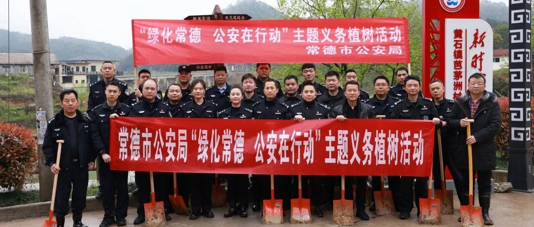 常德市公安局开展“绿化常德 公安在行动”主题义务植树活动