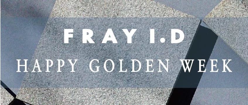FRAY I.D | HAPPY GOLDEN WEEK